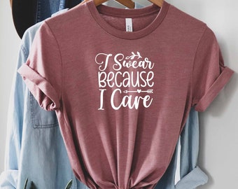 I Swear Because I Care Shirt, Overthinker Shirt, Sarcastic Shirt, Sarcasm Shirt, Humor Shirt, Hilarious Shirt, Optimistic Shirt