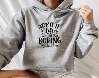 Admit It Life Would Be Boring Without Me Hoodie, Egoist Hoodie, Sarcastic Hoodie, Sarcasm Hoodie, Hoodie With Sayings, Roll My Eyes Hoodie