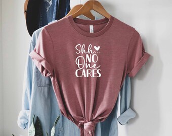 No One Cares Shirt, Sarcastic Shirt, Offensive Shirt, Rude Shirt, Dark Humor Shirt, Bitch Shirt, Hilarious Shirt, Ladies Shirt, Sassy Shirt