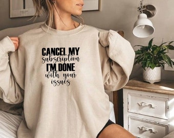 Cancel My Subscription Im Done With Your Issues Sweatshirt, Offensive Gift, Sarcasm Quotes Sweatshirt, Sarcastic Sweatshirt, Sassy