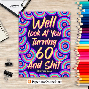 Well Look at You Turning 60 and Shit, kleurboeken voor volwassenen, 60e verjaardagscadeaus voor haar, sarcasmecitaten, kleurplaten, kleurcadeaus