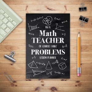 May include: A black chalkboard with white text that reads "I'm a Math Teacher of course I have problems."  The chalkboard also has various math equations and geometric shapes drawn on it.  The text "Lesson Planner" is written at the bottom of the chalkboard.