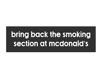 bring back the smoking section at mcdonald's bumper sticker