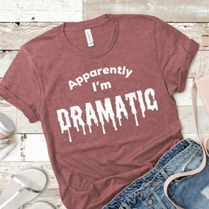 Apparently I&#39;m Dramatic Shirt - Drama Queen Shirt - Shirts for Women - Shirts for Men