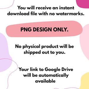 May include: White background with colorful abstract shapes and text. The text states: "You will receive an instant download file with no watermarks. PNG DESIGN ONLY. No physical product will be shipped out to you. Your link to Google Drive will be automatically available."