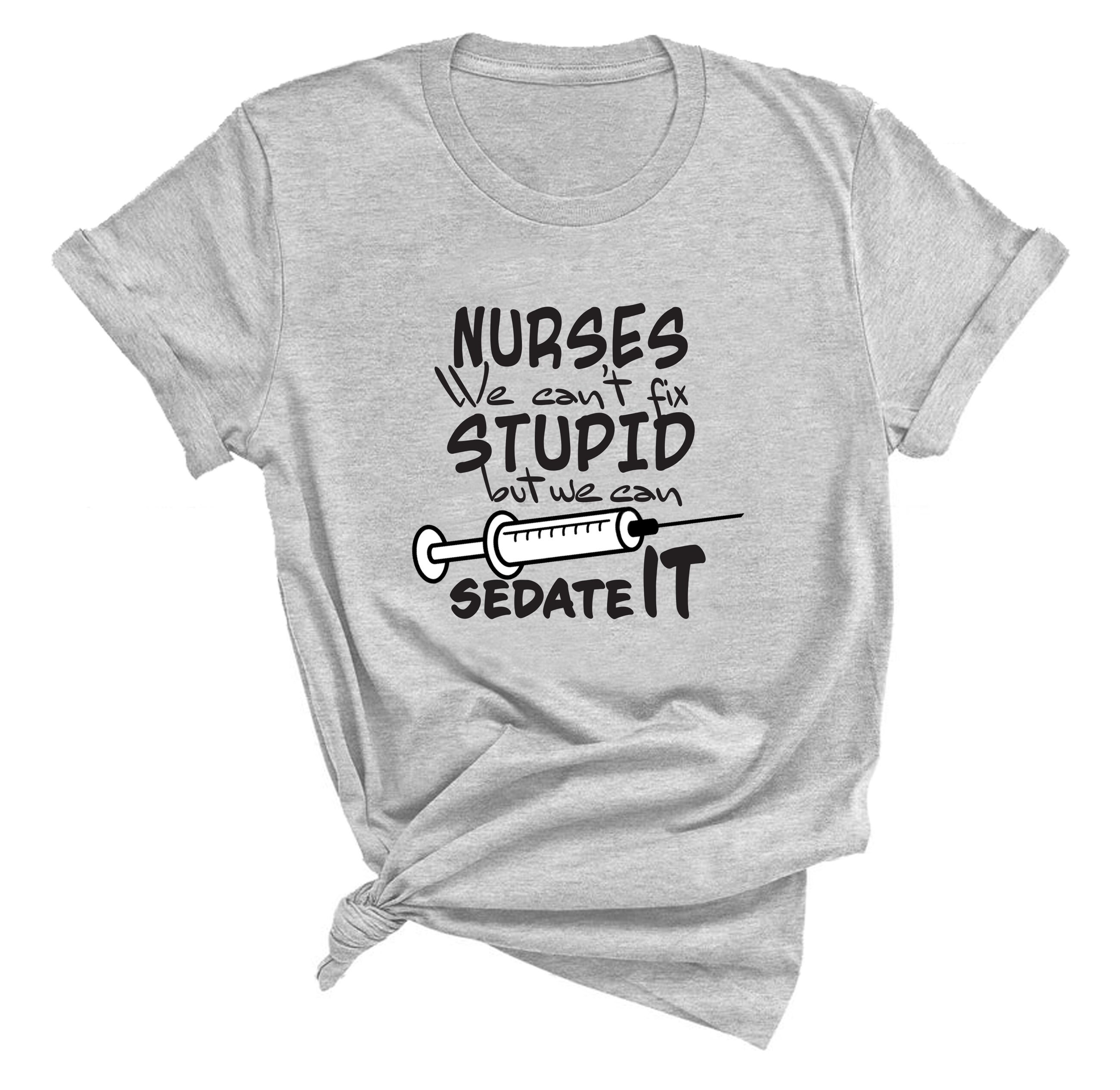 We Can't Fix Stupid but We Can Sedate It Nurse Shirt - Etsy Singapore