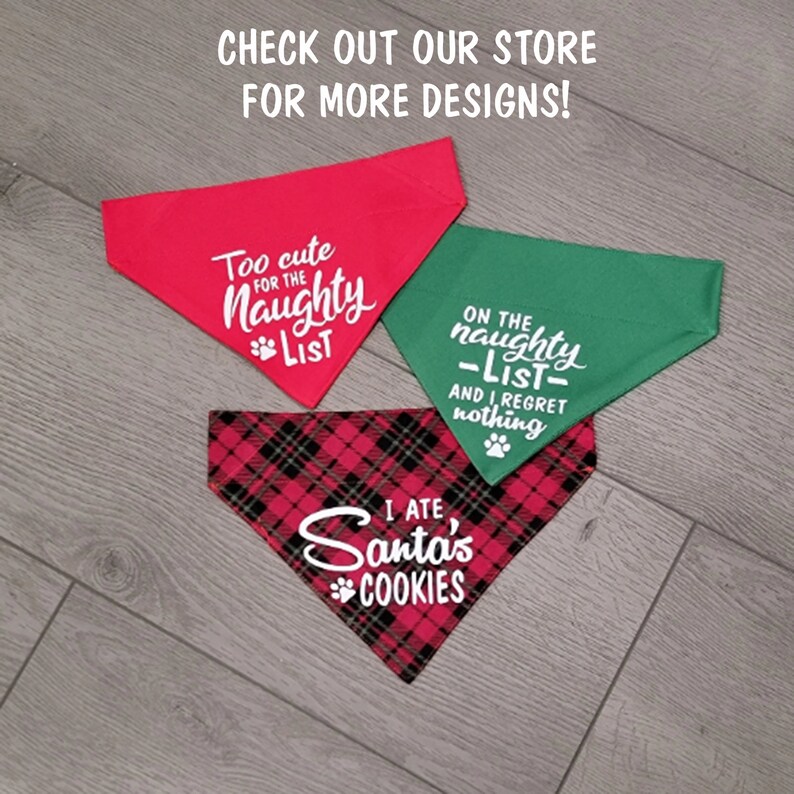 May include: Three dog bandanas with Christmas-themed designs. The first bandana is red and says "Too cute for the naughty list". The second bandana is green and says "On the naughty list and I regret nothing". The third bandana is red and black plaid and says "I ate Santa's cookies".