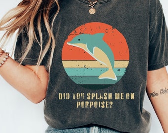DOLPHIN BEACH T-SHIRT, Did You Splash Me On Porpoise T-Shirt, Dolphin Tee Shirt, Gift For a Dolphin Lover, Vintage Distressed Dolphin Shirt
