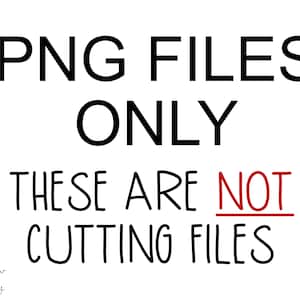 May include: Black and white text on a white background that reads "PNG FILES ONLY THESE ARE NOT CUTTING FILES".