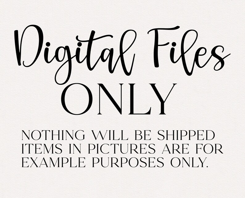 May include: Black and white text on a white background that reads "Digital Files ONLY" and "NOTHING WILL BE SHIPPED ITEMS IN PICTURES ARE FOR EXAMPLE PURPOSES ONLY."