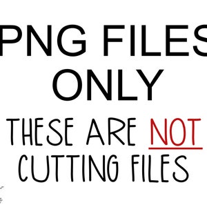 May include: Black and white text on a white background that reads "PNG FILES ONLY THESE ARE NOT CUTTING FILES".