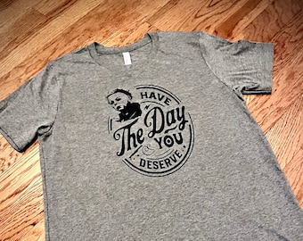 Have The Day You Deserve T-Shirt