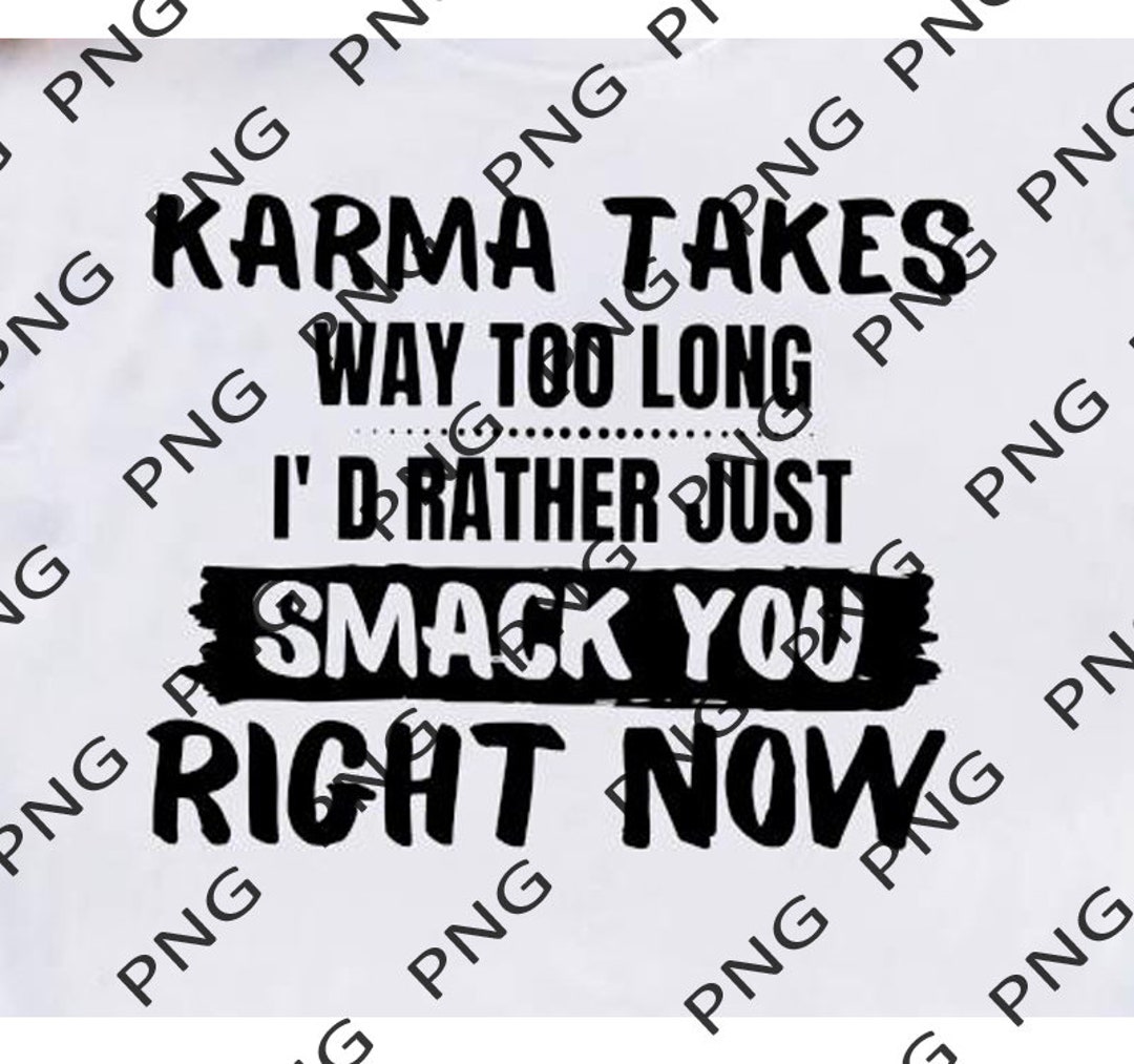 Karma Takes Way Too Long I'd Rather Just Smack You Right - Etsy