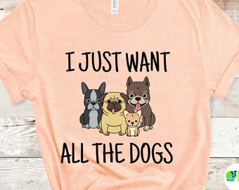 Funny Dog Tees, I Just Want All The Dogs Tee, Dog Lover Tee, Dog Mom Gift, Dog Dad Tee, Animal Lover Shirt, Dog Owner Gift