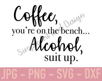 Coffee, you&#39;re on the bench. Alcohol, suit up | SVG | JPG | PNG | dxf | coffee svg | coffee lover | kitchen decor | funny gift | alcohol |