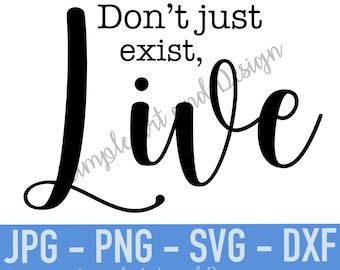 Don't Just exist, Live | SVG | JPG | PNG | dxf | wall art | digital download | cricut cut file | happy quotes | shirt svg | printable | Live