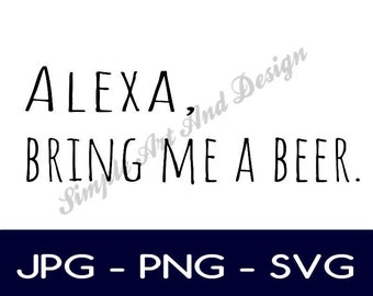 Alexa bring me a beer | SVG | PNG | JPG | funny signs | home decor | gift ideas for dad | beer signs | gift ideas | bar decor | alexa quotes