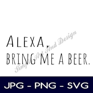 Alexa bring me a beer | SVG | PNG | JPG | funny signs | home decor | gift ideas for dad | beer signs | gift ideas | bar decor | alexa quotes