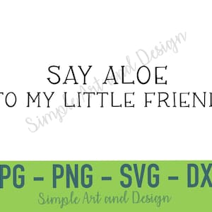 Puede incluir: Un diseño gráfico digital que presenta el texto negro SAY ALOE TO MY LITTLE FRIEND sobre un fondo blanco. Debajo, una barra horizontal verde muestra el texto JPG - PNG - SVG - DXF en verde oscuro, con Simple Art and Design debajo.