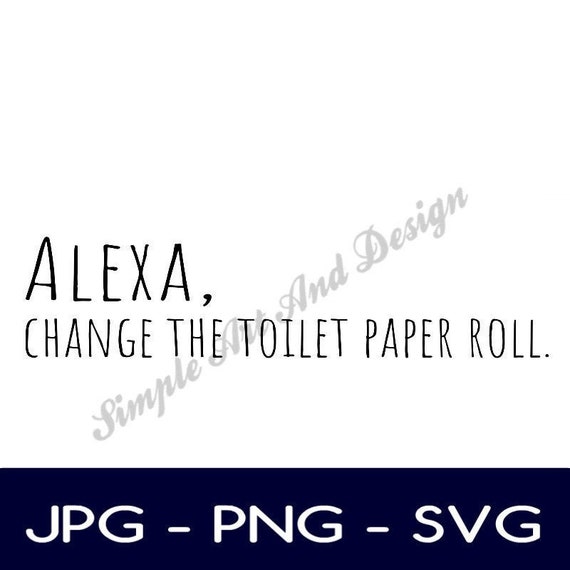 Alexa Change the Toilet Paper Roll SVG PNG JPG Funny - Etsy Alexa Change the Toilet Paper Roll SVG PNG JPG Funny - Etsy