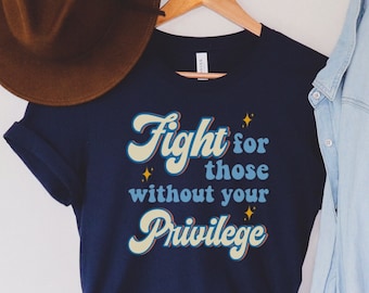 Fight for those without your privilege, antiracism shirt, pro choice, Progressive shirt, Pro Choice Shirt, Activist Tee, Human rights