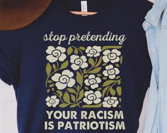 Anti Trump Shirt, Stop pretending your racism is patriotism shirt, Pro immigration shirt, anti maga shirt, Liberal tshirt, democrat shirt