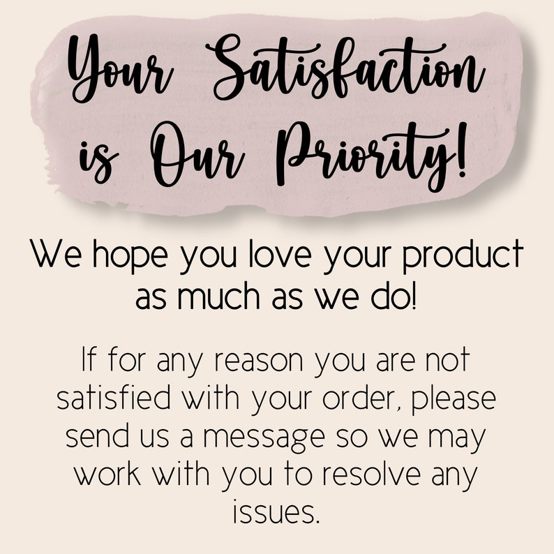 May include: A pink and white background with black text that reads "Your Satisfaction is Our Priority! We hope you love your product as much as we do! If for any reason you are not satisfied with your order, please send us a message so we may work with you to resolve any issues."