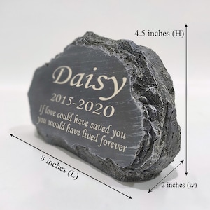 May include: A gray stone memorial with the inscription "Daisy 2015-2020 If love could have saved you you would have lived forever". The stone is 4.5 inches high, 8 inches long, and 2 inches wide.