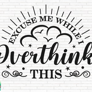 Excuse Me While I Overthink This SVG, Funny Overthinking Quote svg, Sarcastic svg, Cut Files, Cricut, Silhouette, Png, Svg, Eps, Dxf