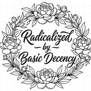 Op de afbeelding: Een zwart-wit grafisch ontwerp met een cirkelvormige krans van gedetailleerde pioenen en bladeren. In het midden staat de tekst Radicalized by Basic Decency in een gestileerd scriptlettertype op een witte achtergrond met een raster.