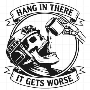 May include: A black and white graphic illustration featuring a skull wearing a tactical helmet, drinking from a mug held by a skeletal hand. The design includes banners with the text HANG IN THERE and IT GETS WORSE, all enclosed in a circular frame.