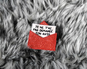 Brooch I did not ask you your opinion message embroidered in envelope glittery colored fabric of your choice to specify to the order made in France