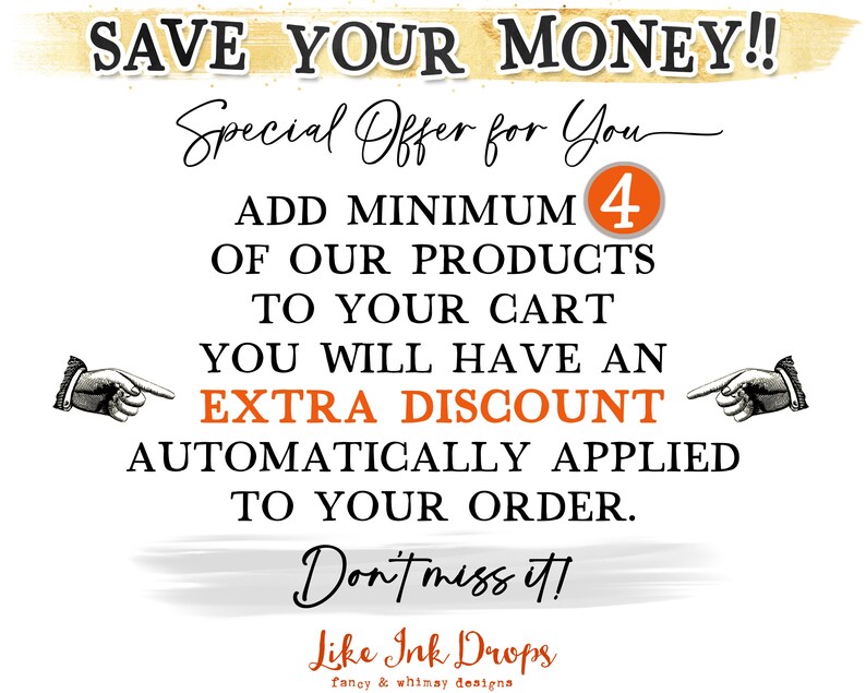 Op de afbeelding: Een afbeelding met de tekst "SAVE YOUR MONEY!!" en "Special Offer for You". Het zegt "ADD MINIMUM 4 OF OUR PRODUCTS TO YOUR CART YOU WILL HAVE AN EXTRA DISCOUNT AUTOMATICALLY APPLIED TO YOUR ORDER. Don't miss it!" en "Like Ink Drops fancy & whimsy designs".