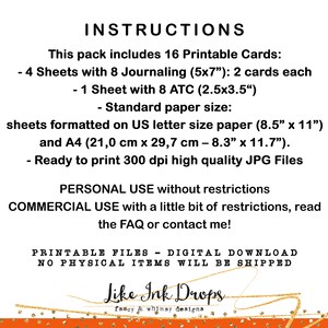 Op de afbeelding: Digitale download van 16 afdrukbare kaarten, waaronder 4 vellen met 8 journal-kaarten (5x7 inch) en 1 vel met 8 ATC-kaarten (2,5x3,5 inch). De kaarten zijn geformatteerd voor standaard US-briefpapier (8,5x11 inch) en A4-papier (21,0 cm x 29,7 cm - 8,3x11,7 inch). De kaarten zijn klaar om te worden afgedrukt in hoogwaardige JPG-bestanden met 300 dpi.  De tekst op de afbeelding luidt: "INSTRUCTIONS This pack includes 16 Printable Cards: - 4 Sheets with 8 Journaling (5x7") 2 cards each - 1 Sheet with 8 ATC (2.5x3.5") - Standard paper size: sheets formatted on US letter size paper (8.5" x 11") and A4 (21,0 cm x 29,7 cm - 8.3" x 11.7"). - Ready to print 300 dpi high quality JPG Files PERSONAL USE without restrictions COMMERCIAL USE with a little bit of restrictions, read the FAQ or contact me! PRINTABLE FILES - DIGITAL DOWNLOAD NO PHYSICAL ITEMS WILL BE SHIPPED Like Ink Drops fancy & whimay designs"