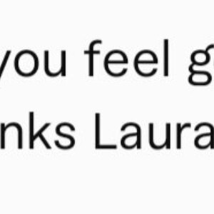 May include: Text that reads "She makes you feel good. I can't really explain. Thanks Laura!"
