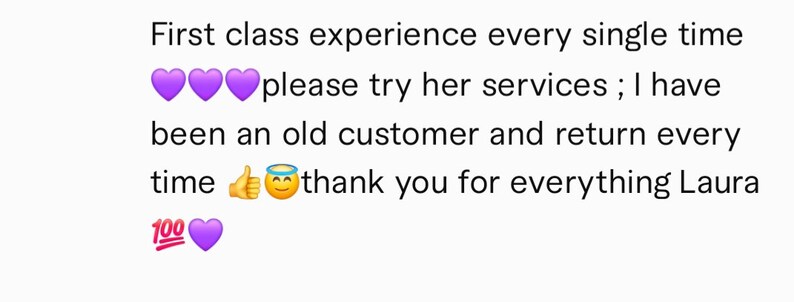 May include: Purple hearts and a thumbs up emoji with a halo. Text reads: "First class experience every single time please try her services; I have been an old customer and return every time thank you for everything Laura 100"