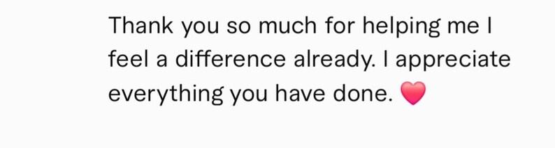 May include: A text-based image with the message "Thank you so much for helping me I feel a difference already. I appreciate everything you have done." with a red heart emoji.