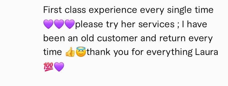May include: Purple hearts and a thumbs up emoji with a halo. Text reads: "First class experience every single time please try her services; I have been an old customer and return every time thank you for everything Laura 100"
