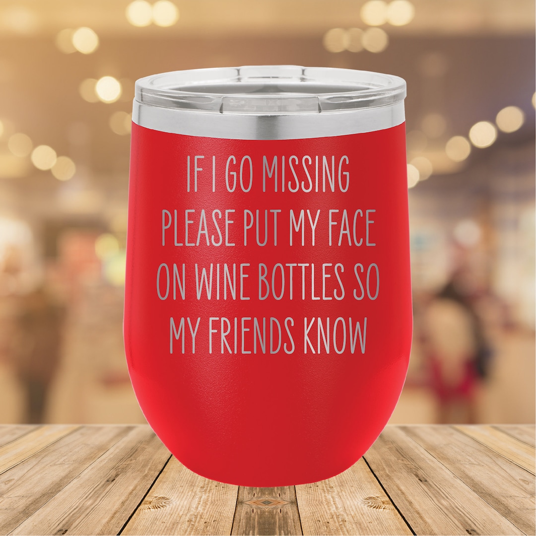 If I Go Missing Please Put My Face on Wine Bottles so My Friends Know