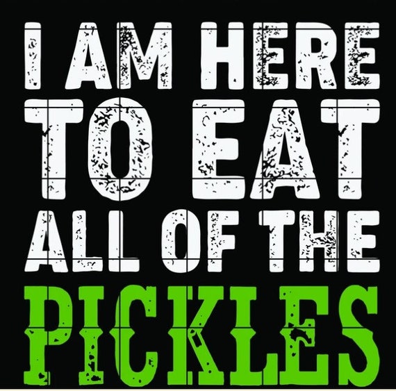I Am here To eat All Of The Pickles Quotes PNG EPS DXF Etsy