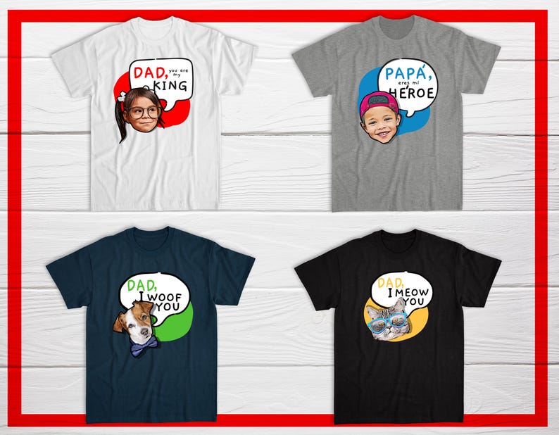 May include: Four t-shirts with graphic designs. The top left shirt is white with a child's face and the text "DAD, you are my KING". The top right shirt is gray with a child's face and the text "PAPA, eres mi HEROE". The bottom left shirt is navy blue with a dog's face and the text "DAD, I woof YOU". The bottom right shirt is black with a cat's face and the text "DAD, I meow YOU".