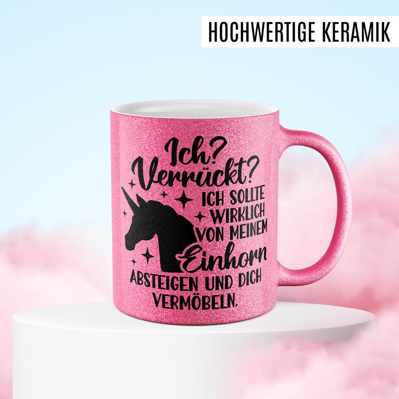 May include: Pink ceramic mug with a black unicorn silhouette and the text "Ich? Verr&uuml;ckt? ICH SOLLTE WIRKLICH VON MEINEM Einhorn ABSTEIGEN UND DICH VERM&Ouml;BELN."