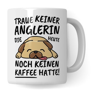 May include: White ceramic mug with a cartoon pug dog and the text "Traue keiner Anglerin die heute noch keinen Kaffee hatte!"