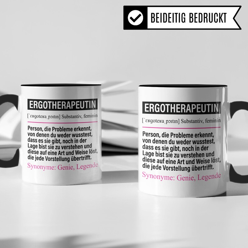 May include: Two white mugs with black handles and black rims. The mugs have a pink inscription that reads "ERGOTHERAPEUTIN ['єкдотека, poıtın] Substantiv, feminin Person, die Probleme erkennt, von denen du weder wusstest, dass es sie gibt, noch in der Lage bist sie zu verstehen und diese auf eine Art und Weise l&ouml;st, die jede Vorstellung &uuml;bertrifft. Synonyme: Genie, Legende"