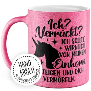 May include: Pink glitter mug with a black unicorn silhouette and the text "Ich? Verr&uuml;ckt? Ich sollte wirklich von meinem Einhorn steigen und dich verm&ouml;beln."