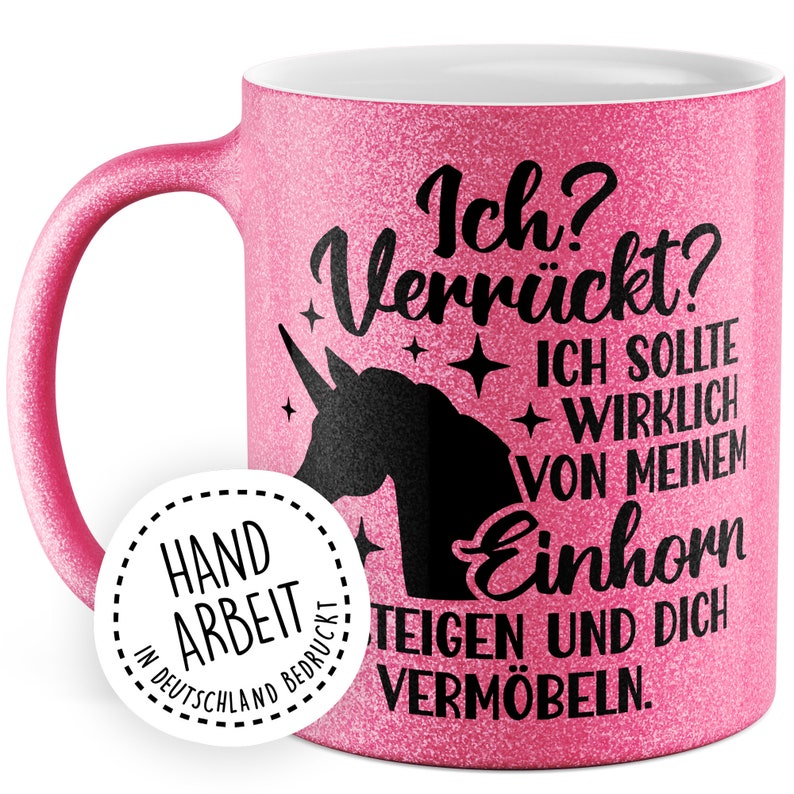 May include: Pink glitter mug with a black unicorn silhouette and the text "Ich? Verr&uuml;ckt? Ich sollte wirklich von meinem Einhorn steigen und dich verm&ouml;beln."