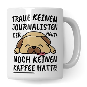 Könnte beinhalten: Weißer Keramikbecher mit einem Cartoon-Mops und deutschem Text. Der Text lautet "TRAUE KEINEM JOURNALISTEN DER HEUTE NOCH KEINEN KAFFEE HATTE!". Der Becher hat einen weißen Griff.