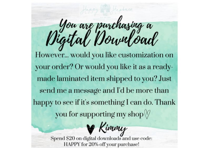 Pu&ograve; includere: Un grafico digitale quadrato con uno sfondo ad acquerello verde menta chiaro e una texture in legno bianco. Il testo nero recita: You are purchasing a Digital Download. However... would you like customization on your order? Or would you like it as a ready-made laminated item shipped to you? Just send me a message and I'd be more than happy to see if it's something I can do. Thank you for supporting my shop. Kimmy. Spend $20 on digital downloads and use code: HAPPY for 20% off your purchase!