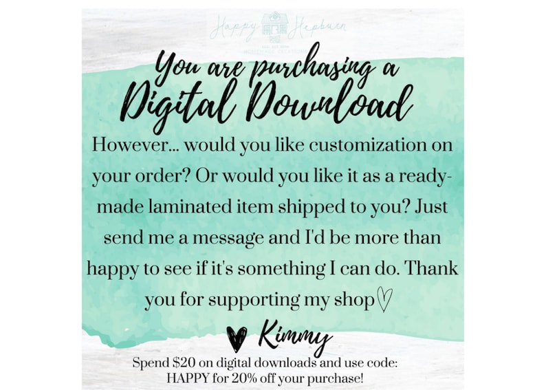 K&ouml;nnte beinhalten: Eine t&uuml;rkisfarbene und wei&szlig;e Ank&uuml;ndigung f&uuml;r einen digitalen Download mit dem Text "You are purchasing a Digital Download" und "However... would you like customization on your order? Or would you like it as a ready-made laminated item shipped to you? Just send me a message and I'd be more than happy to see if it's something I can do. Thank you for supporting my shop &hearts; Kimmy Spend $20 on digital downloads and use code: HAPPY for 20% off your purchase!"