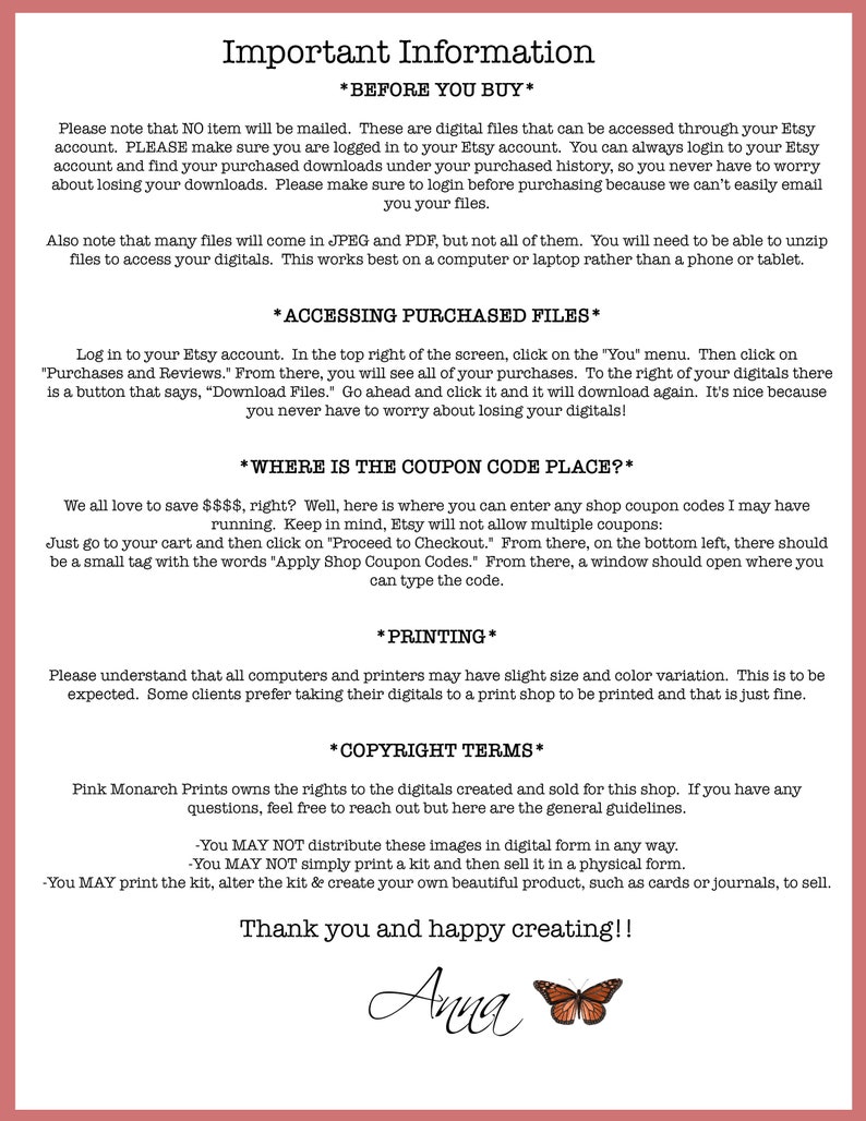 May include: A pink and white graphic with the text "Important Information" and "Before You Buy" in black text. The graphic includes information about purchasing digital files on Etsy, accessing purchased files, coupon codes, printing, and copyright terms. The graphic also includes the text "Thank you and happy creating!!" and a signature that says "Anna" with a butterfly graphic.